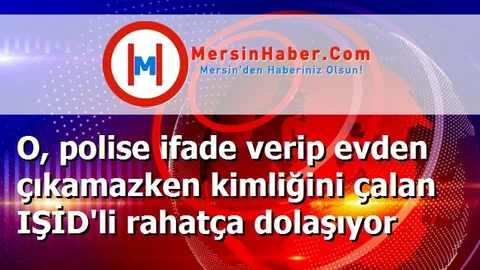 O, polise ifade verip evden çıkamazken kimliğini çalan IŞİD'li rahatça dolaşıyor