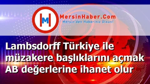 Lambsdorff Türkiye ile müzakere başlıklarını açmak AB değerlerine ihanet olur