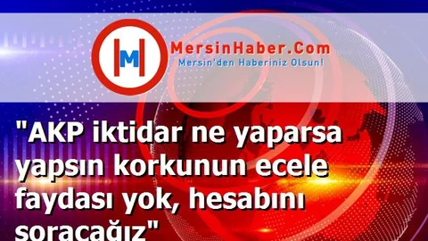 "AKP iktidar ne yaparsa yapsın korkunun ecele faydası yok, hesabını soracağız"