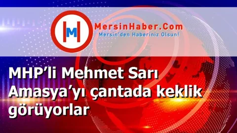 MHP’li Mehmet Sarı Amasya’yı çantada keklik görüyorlar