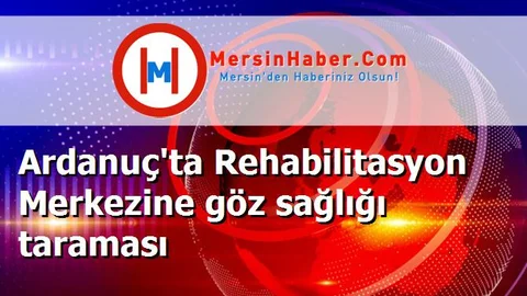 Ardanuç'ta Rehabilitasyon Merkezine göz sağlığı taraması