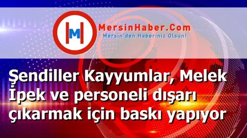 Şendiller Kayyumlar, Melek İpek ve personeli dışarı çıkarmak için baskı yapıyor