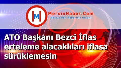ATO Başkanı Bezci İflas erteleme alacaklıları iflasa sürüklemesin