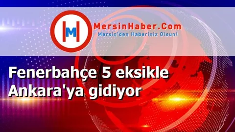 Fenerbahçe 5 eksikle Ankara'ya gidiyor