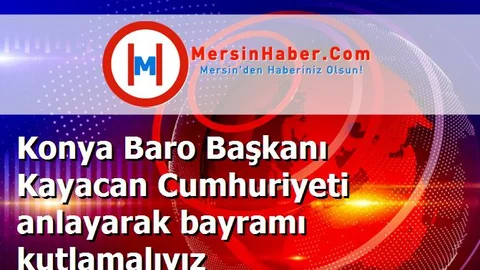 Konya Baro Başkanı Kayacan Cumhuriyeti anlayarak bayramı kutlamalıyız