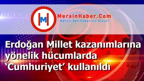 Erdoğan Millet kazanımlarına yönelik hücumlarda ‘Cumhuriyet’ kullanıldı