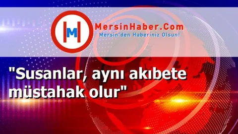 "Susanlar, aynı akıbete müstahak olur"