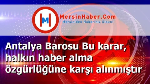 Antalya Barosu Bu karar, halkın haber alma özgürlüğüne karşı alınmıştır