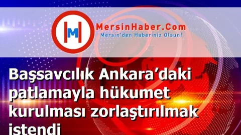 Başsavcılık Ankara’daki patlamayla hükumet kurulması zorlaştırılmak istendi