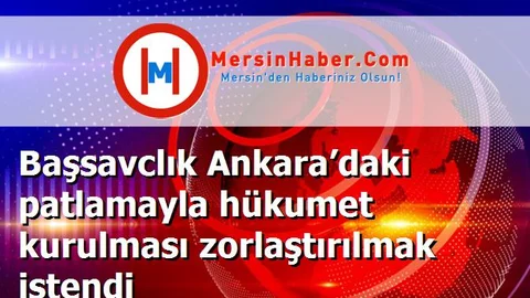 Başsavclık Ankara’daki patlamayla hükumet kurulması zorlaştırılmak istendi