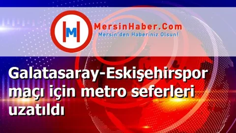 Galatasaray-Eskişehirspor maçı için metro seferleri uzatıldı
