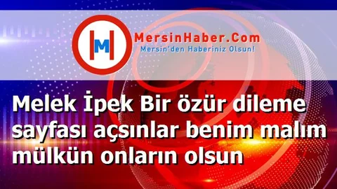 Melek İpek Bir özür dileme sayfası açsınlar benim malım mülkün onların olsun