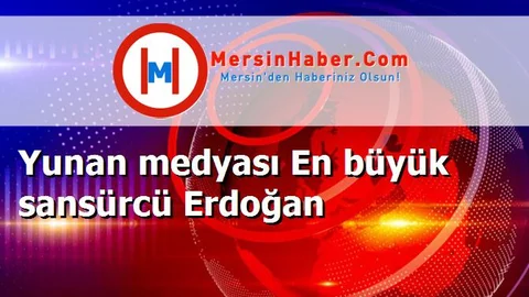 Yunan medyası En büyük sansürcü Erdoğan