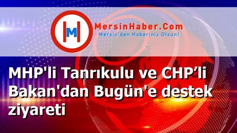 MHP'li Tanrıkulu ve CHP’li Bakan'dan Bugün'e destek ziyareti