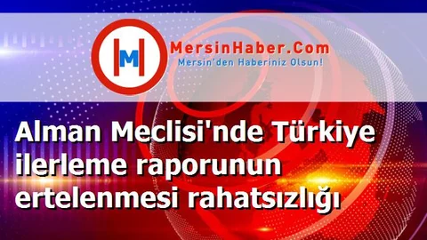 Alman Meclisi'nde Türkiye ilerleme raporunun ertelenmesi rahatsızlığı
