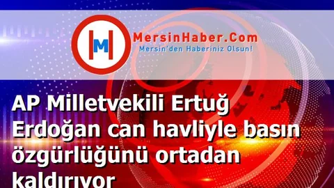 AP Milletvekili Ertuğ Erdoğan can havliyle basın özgürlüğünü ortadan kaldırıyor