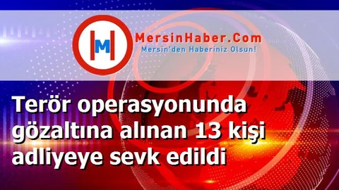Terör operasyonunda gözaltına alınan 13 kişi adliyeye sevk edildi