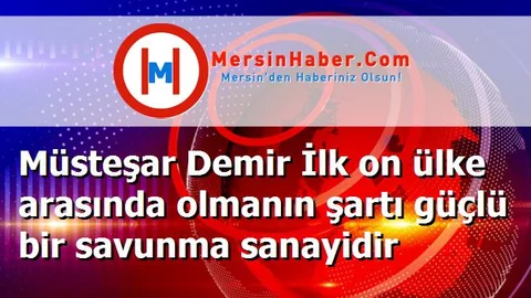 Müsteşar Demir İlk on ülke arasında olmanın şartı güçlü bir savunma sanayidir