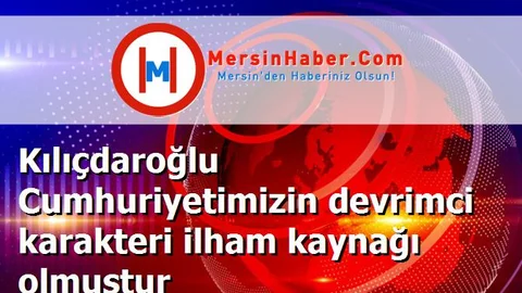 Kılıçdaroğlu Cumhuriyetimizin devrimci karakteri ilham kaynağı olmuştur