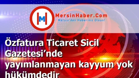 Özfatura Ticaret Sicil Gazetesi’nde yayımlanmayan kayyum yok hükümdedir