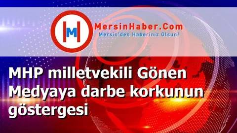 MHP milletvekili Gönen Medyaya darbe korkunun göstergesi