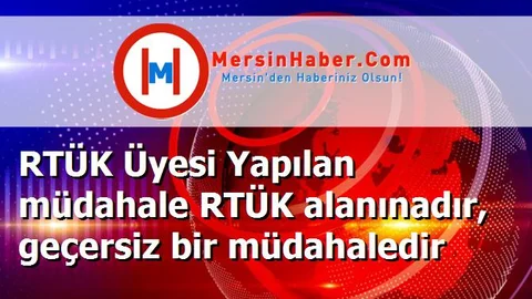 RTÜK Üyesi Yapılan müdahale RTÜK alanınadır, geçersiz bir müdahaledir