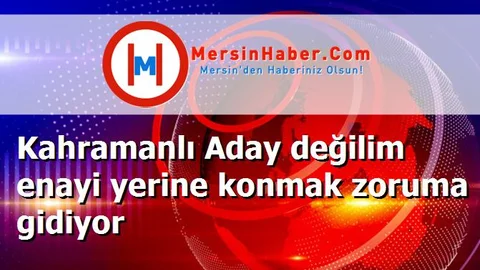 Kahramanlı Aday değilim enayi yerine konmak zoruma gidiyor