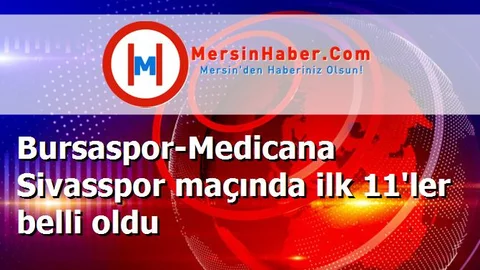 Bursaspor-Medicana Sivasspor maçında ilk 11'ler belli oldu