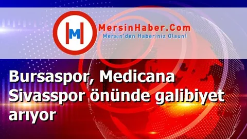 Bursaspor, Medicana Sivasspor önünde galibiyet arıyor