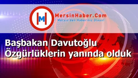 Başbakan Davutoğlu Özgürlüklerin yanında olduk