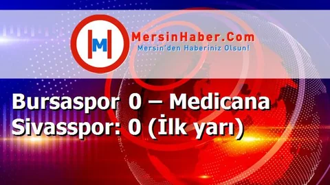 Bursaspor 0 – Medicana Sivasspor: 0 (İlk yarı)