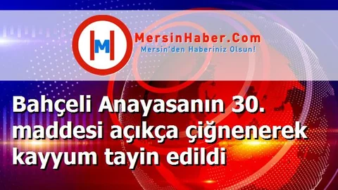 Bahçeli Anayasanın 30. maddesi açıkça çiğnenerek kayyum tayin edildi