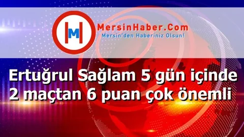 Ertuğrul Sağlam 5 gün içinde 2 maçtan 6 puan çok önemli