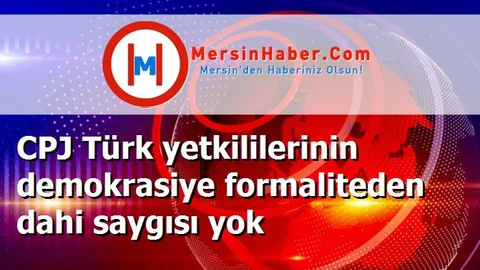 CPJ Türk yetkililerinin demokrasiye formaliteden dahi saygısı yok