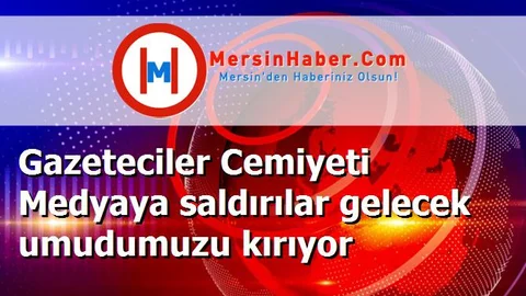 Gazeteciler Cemiyeti Medyaya saldırılar gelecek umudumuzu kırıyor