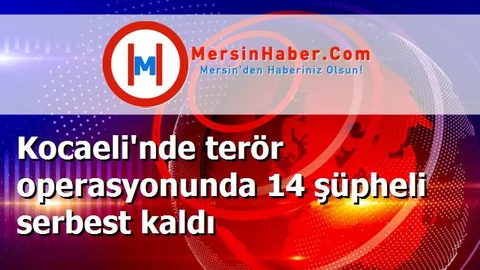 Kocaeli'nde terör operasyonunda 14 şüpheli serbest kaldı