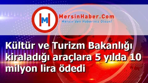 Kültür ve Turizm Bakanlığı kiraladığı araçlara 5 yılda 10 milyon lira ödedi
