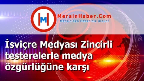 İsviçre Medyası Zincirli testerelerle medya özgürlüğüne karşı