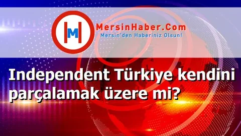 Independent Türkiye kendini parçalamak üzere mi?