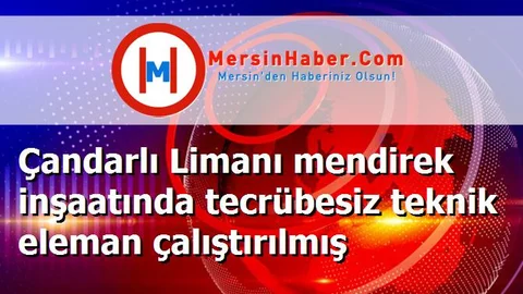 Çandarlı Limanı mendirek inşaatında tecrübesiz teknik eleman çalıştırılmış