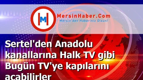 Sertel'den Anadolu kanallarına Halk TV gibi Bugün TV'ye kapılarını açabilirler