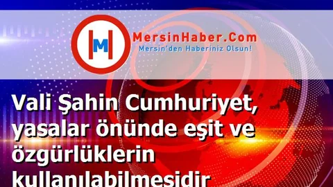 Vali Şahin Cumhuriyet, yasalar önünde eşit ve özgürlüklerin kullanılabilmesidir