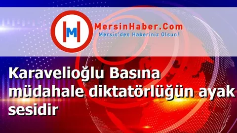 Karavelioğlu Basına müdahale diktatörlüğün ayak sesidir