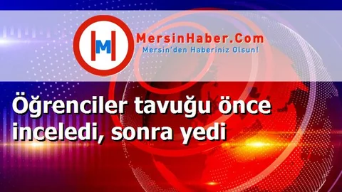 Öğrenciler tavuğu önce inceledi, sonra yedi