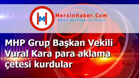 MHP Grup Başkan Vekili Vural Kara para aklama çetesi kurdular