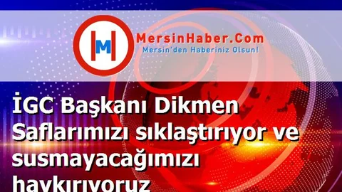 İGC Başkanı Dikmen Saflarımızı sıklaştırıyor ve susmayacağımızı haykırıyoruz
