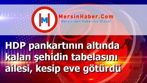HDP pankartının altında kalan şehidin tabelasını ailesi, kesip eve götürdü