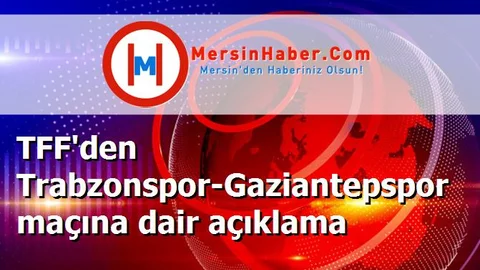 TFF'den Trabzonspor-Gaziantepspor maçına dair açıklama