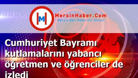 Cumhuriyet Bayramı kutlamalarını yabancı öğretmen ve öğrenciler de izledi