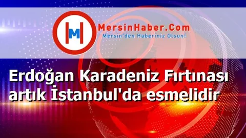 Erdoğan Karadeniz Fırtınası artık İstanbul'da esmelidir